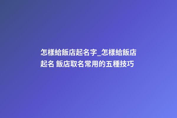 怎樣給飯店起名字_怎樣給飯店起名 飯店取名常用的五種技巧-第1張-店鋪起名-玄機派
